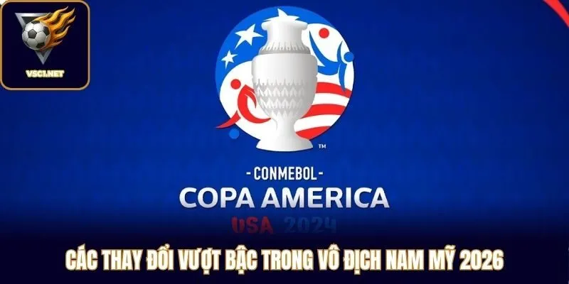 Các thay đổi vượt bậc trong Vô Địch Nam Mỹ 2026