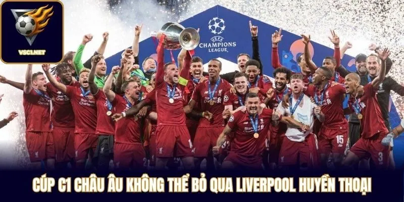 Cúp C1 Châu Âu không thể bỏ qua Liverpool huyền thoại