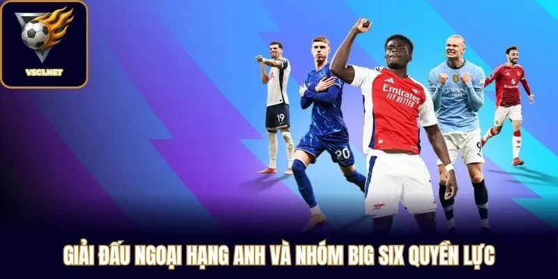 Giải đấu Ngoại hạng Anh và nhóm Big Six quyền lực