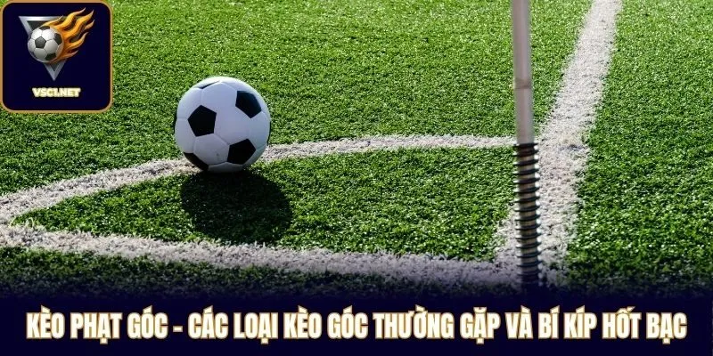 Kèo Phạt Góc - Các Loại Kèo Góc Thường Gặp Và Bí Kíp Hốt Bạc