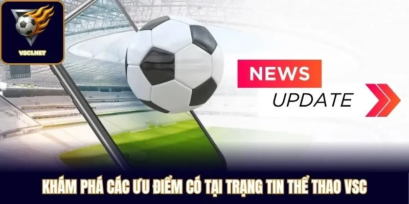 Khám phá các ưu điểm có tại trạng tin thể thao VSC