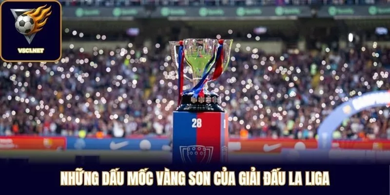 Những dấu mốc vàng son của giải đấu La Liga