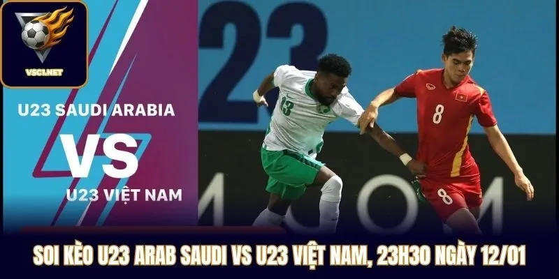 Soi Kèo U23 Arab Saudi Vs U23 Việt Nam, 23h30 Ngày 12/01