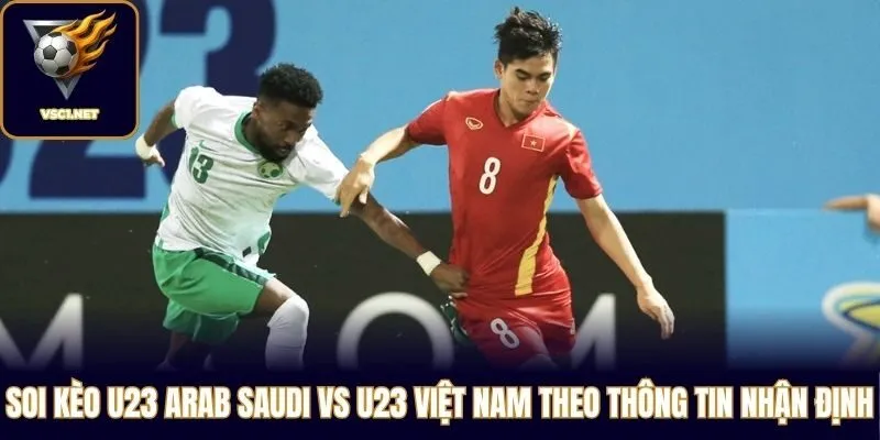 Soi kèo U23 Arab Saudi vs U23 Việt Nam theo thông tin nhận định