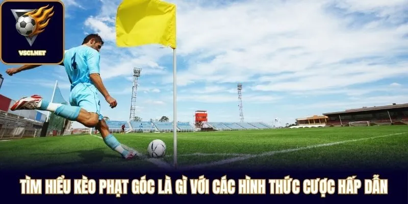 Tìm Hiểu Kèo Phạt Góc Là Gì Với Các Hình Thức Cược Hấp Dẫn